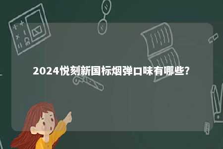 2024悦刻新国标烟弹口味有哪些
？ 